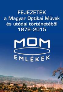 Fejezetek a Magyar Optikai Művek és utódai történetéből, 1876-2015